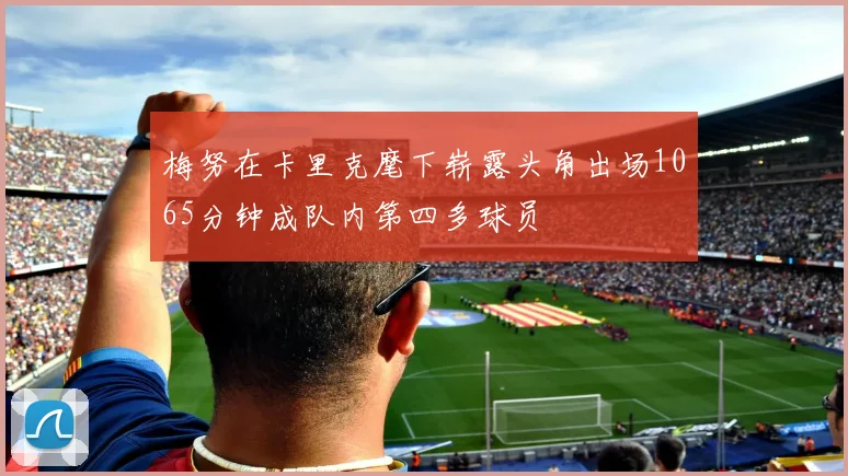 梅努在卡里克麾下崭露头角出场1065分钟成队内第四多球员