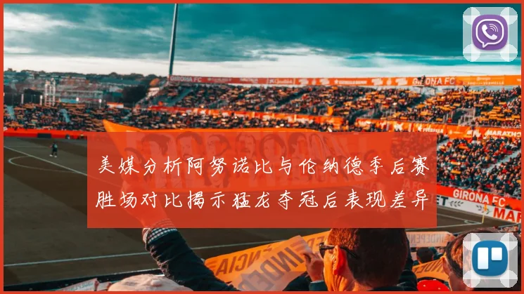 美媒分析阿努诺比与伦纳德季后赛胜场对比揭示猛龙夺冠后表现差异