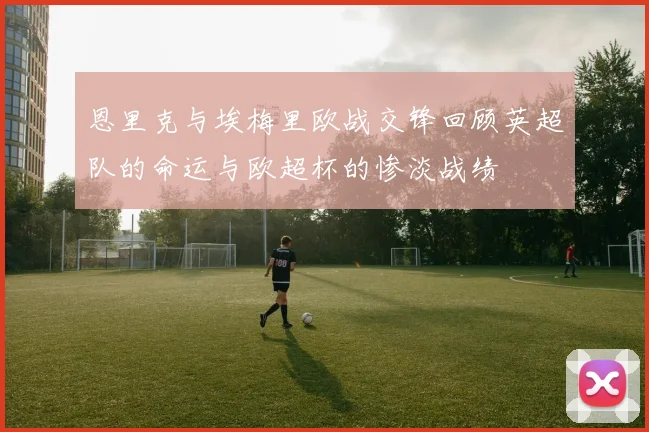 恩里克与埃梅里欧战交锋回顾英超队的命运与欧超杯的惨淡战绩