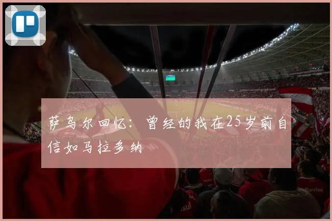 萨乌尔回忆：曾经的我在25岁前自信如马拉多纳