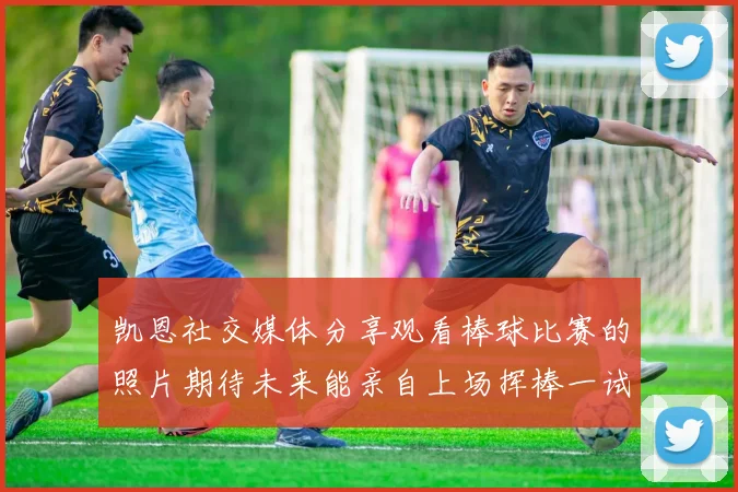 凯恩社交媒体分享观看棒球比赛的照片期待未来能亲自上场挥棒一试